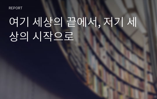 여기 세상의 끝에서, 저기 세상의 시작으로