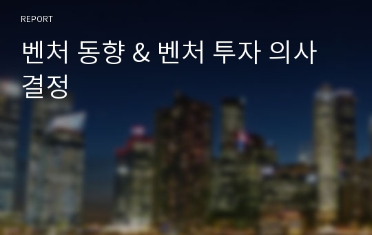 벤처 동향 &amp; 벤처 투자 의사결정