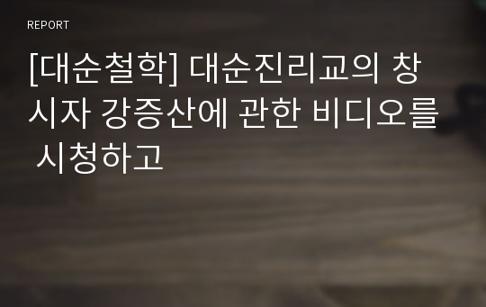 [대순철학] 대순진리교의 창시자 강증산에 관한 비디오를 시청하고