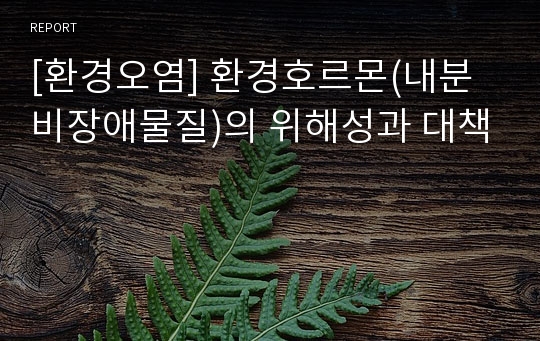 [환경오염] 환경호르몬(내분비장애물질)의 위해성과 대책