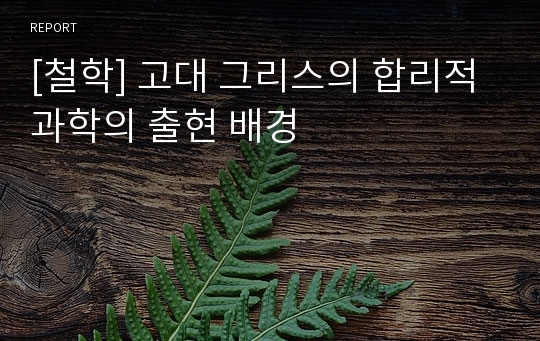 [철학] 고대 그리스의 합리적 과학의 출현 배경