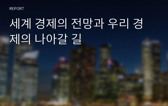 세계 경제의 전망과 우리 경제의 나아갈 길