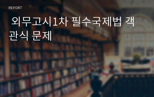  외무고시1차 필수국제법 객관식 문제