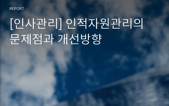 [인사관리] 인적자원관리의 문제점과 개선방향