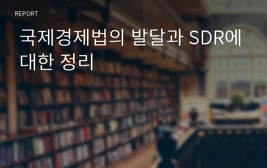  국제경제법의 발달과 SDR에 대한 정리