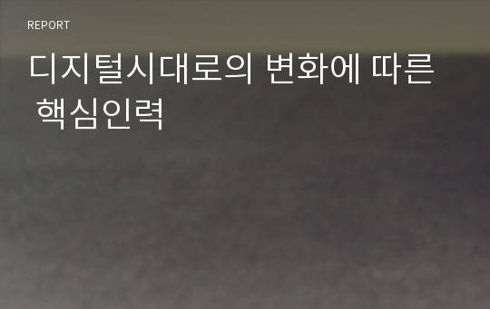 디지털시대로의 변화에 따른  핵심인력