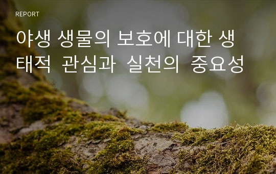 야생 생물의 보호에 대한 생태적  관심과  실천의  중요성