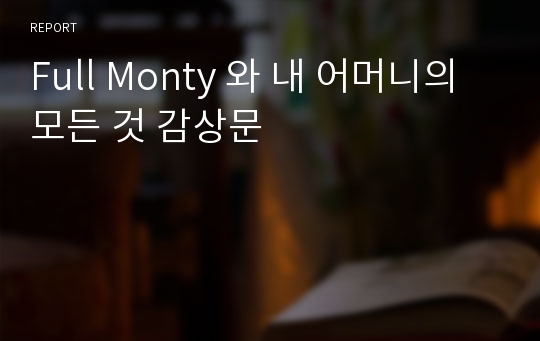 Full Monty 와 내 어머니의 모든 것 감상문