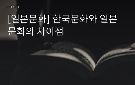 [일본문화] 한국문화와 일본문화의 차이점