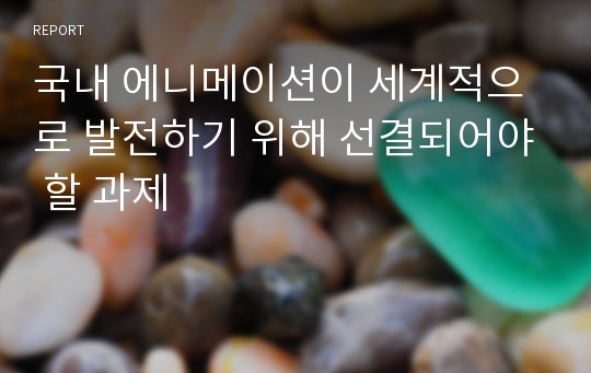 국내 에니메이션이 세계적으로 발전하기 위해 선결되어야 할 과제