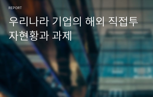 우리나라 기업의 해외 직접투자현황과 과제