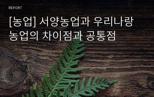 [농업] 서양농업과 우리나랑 농업의 차이점과 공통점