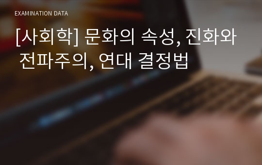 [사회학] 문화의 속성, 진화와 전파주의, 연대 결정법