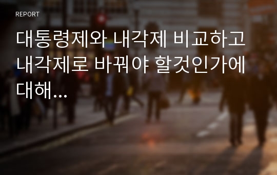 대통령제와 내각제 비교하고 내각제로 바꿔야 할것인가에 대해...