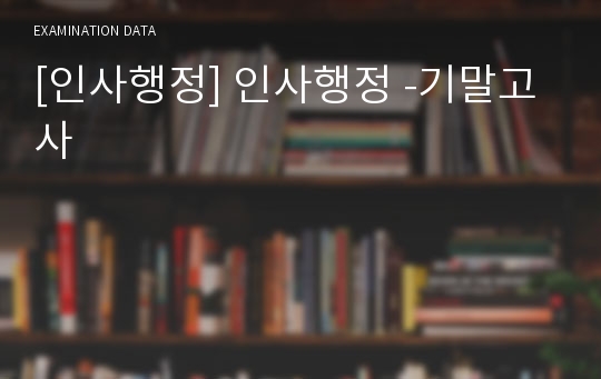 [인사행정] 인사행정 -기말고사