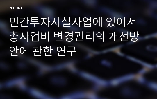 민간투자시설사업에 있어서 총사업비 변경관리의 개선방안에 관한 연구