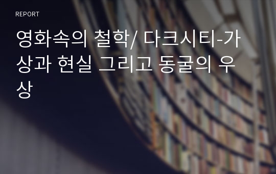 영화속의 철학/ 다크시티-가상과 현실 그리고 동굴의 우상