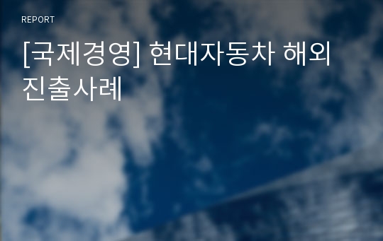 [국제경영] 현대자동차 해외진출사례