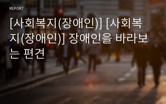 [사회복지(장애인)] [사회복지(장애인)] 장애인을 바라보는 편견