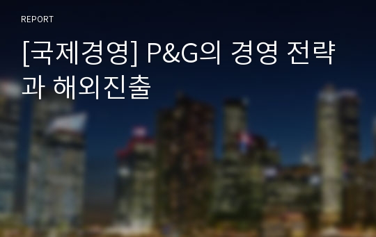 [국제경영] P&amp;G의 경영 전략과 해외진출