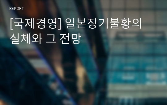 [국제경영] 일본장기불황의 실체와 그 전망