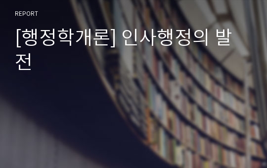 [행정학개론] 인사행정의 발전