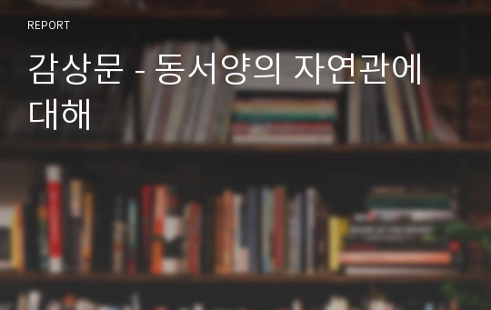 감상문 - 동서양의 자연관에 대해