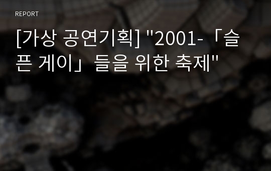 [가상 공연기획] &quot;2001-「슬픈 게이」들을 위한 축제&quot;