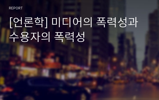 [언론학] 미디어의 폭력성과 수용자의 폭력성