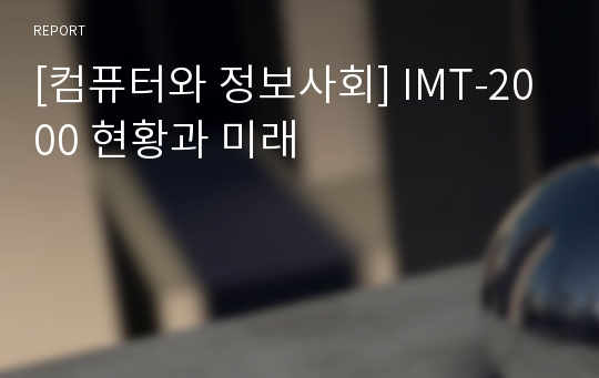 [컴퓨터와 정보사회] IMT-2000 현황과 미래