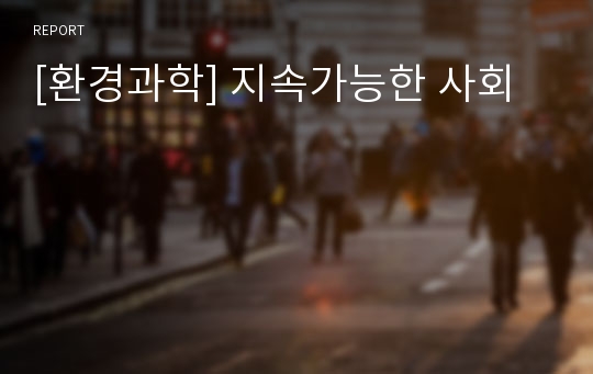 [환경과학] 지속가능한 사회