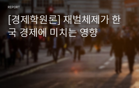 [경제학원론] 재벌체제가 한국 경제에 미치는 영향