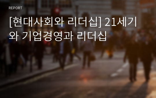 [현대사회와 리더십] 21세기와 기업경영과 리더십