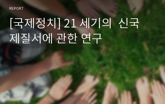 [국제정치] 21 세기의  신국제질서에 관한 연구