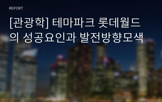 [관광학] 테마파크 롯데월드의 성공요인과 발전방향모색