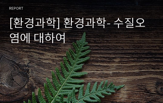 [환경과학] 환경과학- 수질오염에 대하여