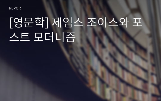 [영문학] 제임스 조이스와 포스트 모더니즘