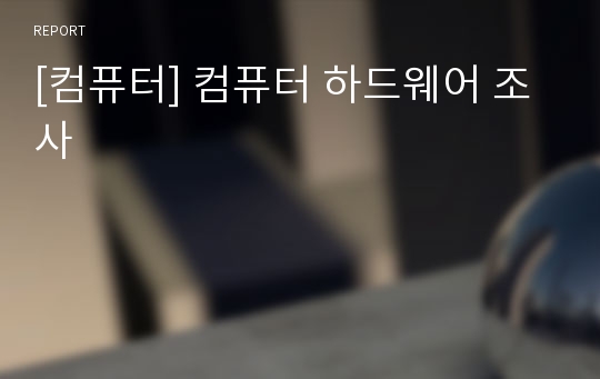 [컴퓨터] 컴퓨터 하드웨어 조사