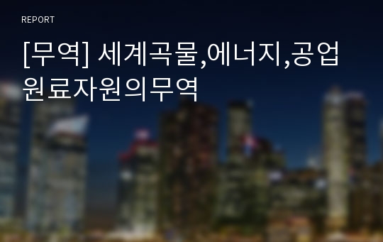 [무역] 세계곡물,에너지,공업원료자원의무역