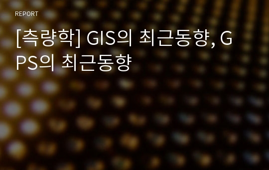 [측량학] GIS의 최근동향, GPS의 최근동향