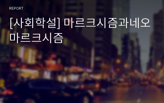 [사회학설] 마르크시즘과네오마르크시즘