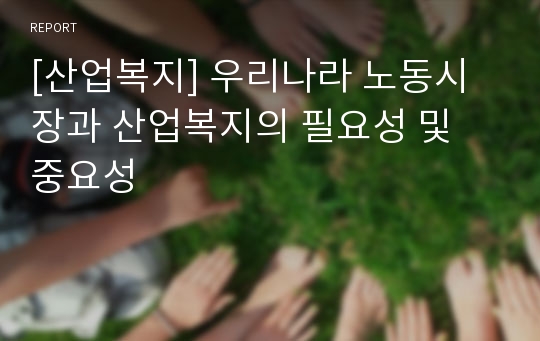 [산업복지] 우리나라 노동시장과 산업복지의 필요성 및 중요성