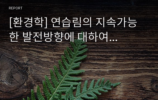 [환경학] 연습림의 지속가능한 발전방향에 대하여...