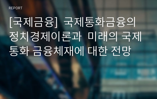 [국제금융]  국제통화금융의 정치경제이론과  미래의 국제통화 금융체재에 대한 전망