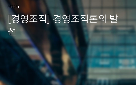 [경영조직] 경영조직론의 발전