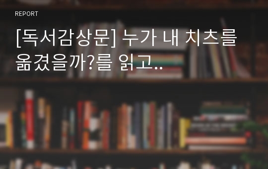 [독서감상문] 누가 내 치츠를 옮겼을까?를 읽고..