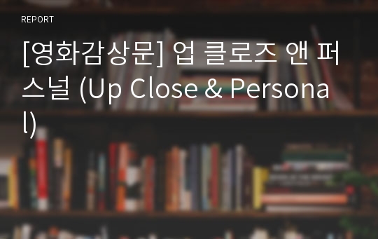 [영화감상문] 업 클로즈 앤 퍼스널 (Up Close &amp; Personal)