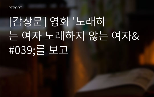 [감상문] 영화 &#039;노래하는 여자 노래하지 않는 여자&#039;를 보고