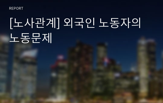 [노사관계] 외국인 노동자의 노동문제