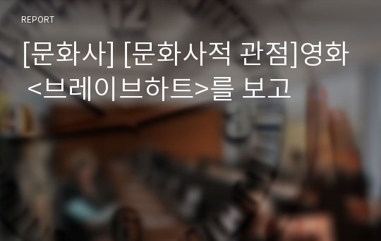 [문화사] [문화사적 관점]영화 &lt;브레이브하트&gt;를 보고